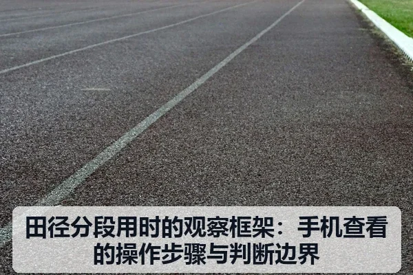 田径分段用时的观察框架：手机查看的操作步骤与判断边界